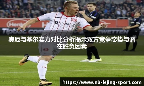 奥厄与基尔实力对比分析揭示双方竞争态势与潜在胜负因素